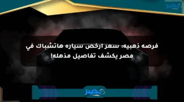 فرصة ذهبية: سعر أرخص سيارة هاتشباك في مصر يكشف تفاصيل مذهلة!
